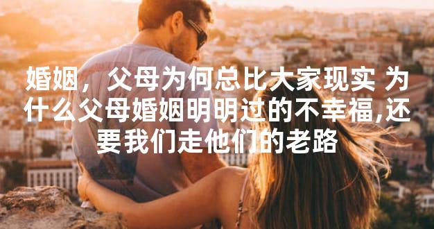 婚姻，父母为何总比大家现实 为什么父母婚姻明明过